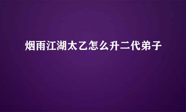 烟雨江湖太乙怎么升二代弟子