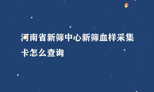河南省新筛中心新筛血样采集卡怎么查询