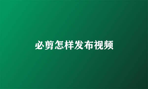 必剪怎样发布视频