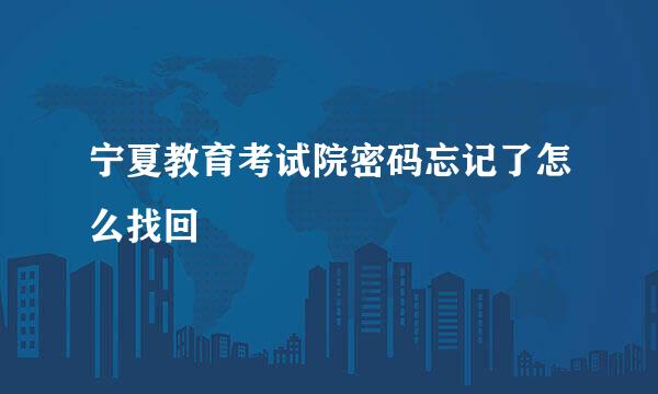 宁夏教育考试院密码忘记了怎么找回