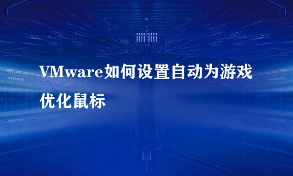 VMware如何设置自动为游戏优化鼠标