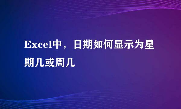 Excel中，日期如何显示为星期几或周几