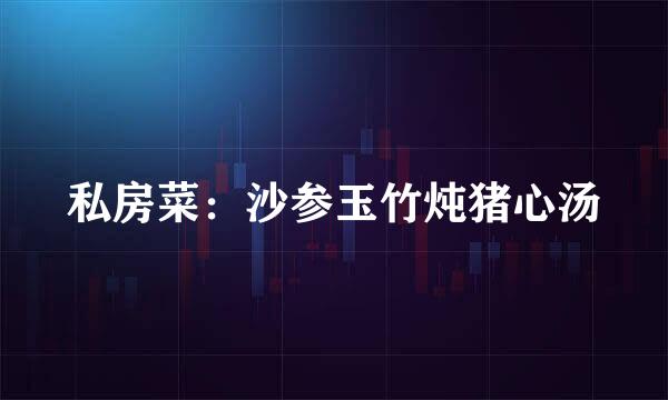 私房菜：沙参玉竹炖猪心汤