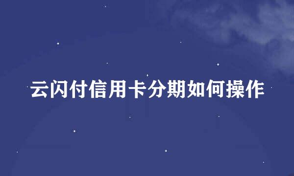 云闪付信用卡分期如何操作