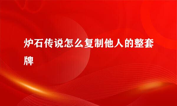 炉石传说怎么复制他人的整套牌