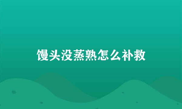 馒头没蒸熟怎么补救