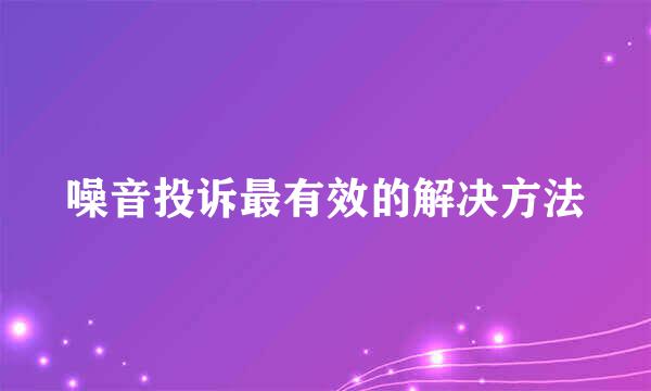 噪音投诉最有效的解决方法