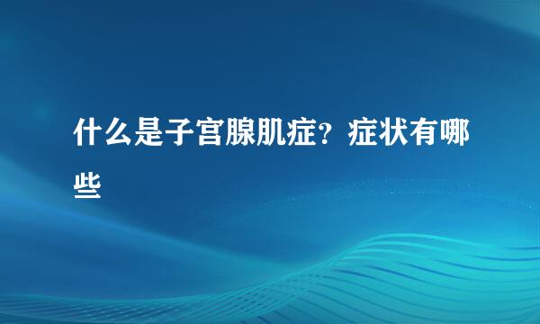 什么是子宫腺肌症？症状有哪些