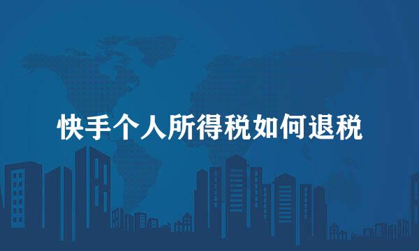 快手个人所得税如何退税