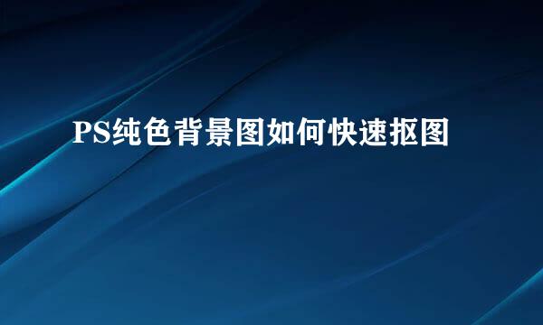 PS纯色背景图如何快速抠图