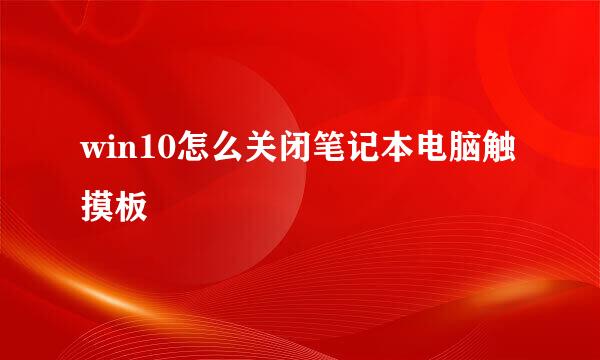 win10怎么关闭笔记本电脑触摸板