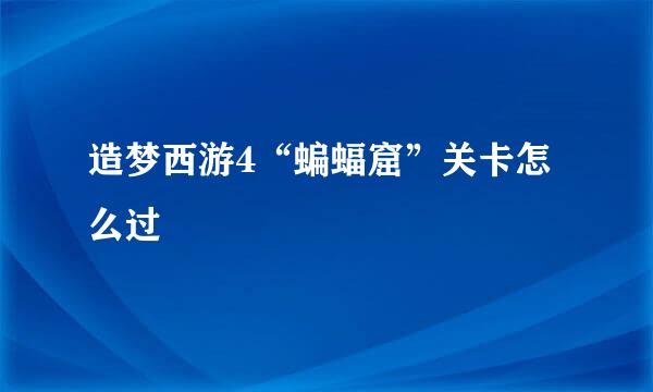 造梦西游4“蝙蝠窟”关卡怎么过