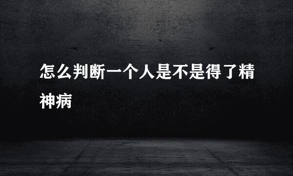 怎么判断一个人是不是得了精神病