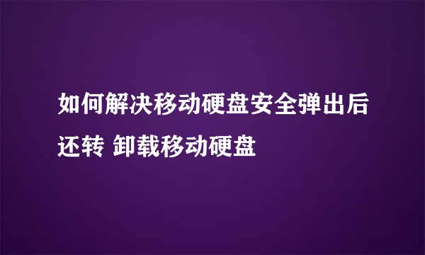 如何解决移动硬盘安全弹出后还转 卸载移动硬盘