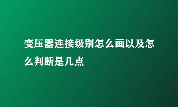 变压器连接级别怎么画以及怎么判断是几点