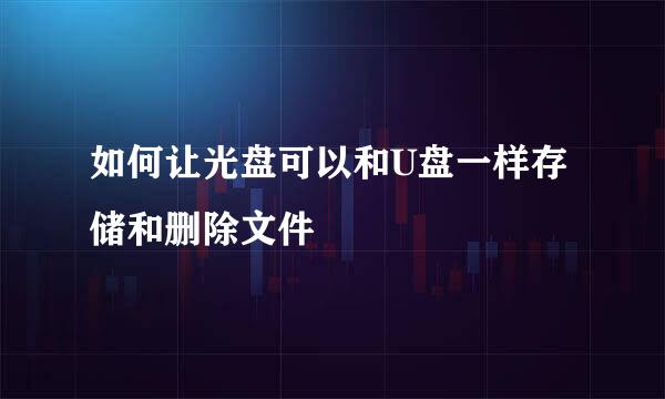 如何让光盘可以和U盘一样存储和删除文件