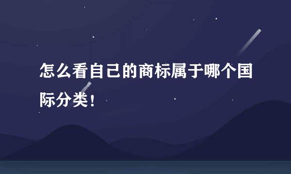 怎么看自己的商标属于哪个国际分类！