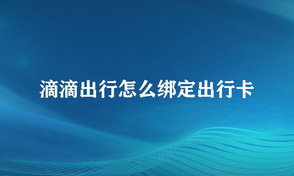 滴滴出行怎么绑定出行卡