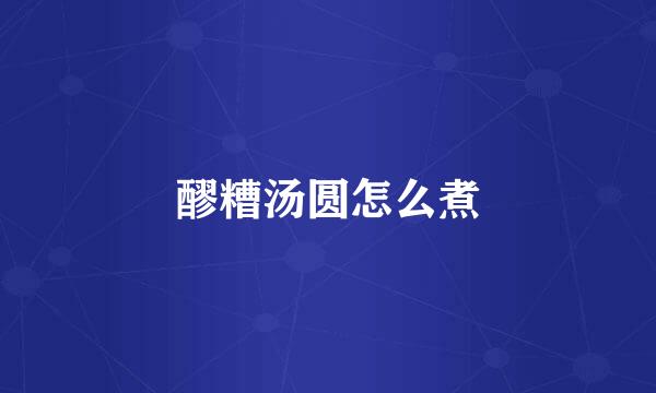 醪糟汤圆怎么煮