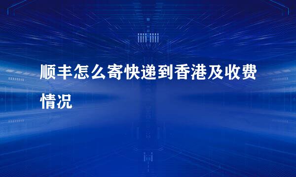顺丰怎么寄快递到香港及收费情况