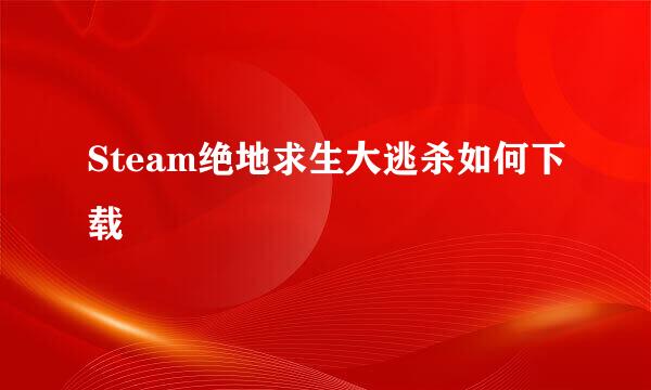 Steam绝地求生大逃杀如何下载