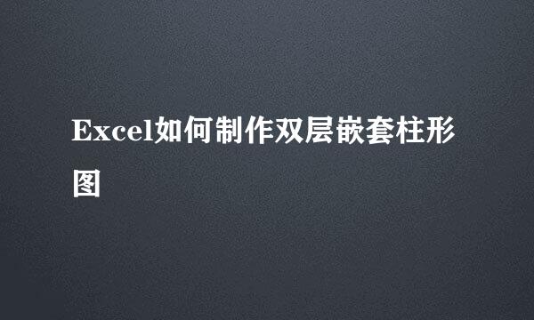 Excel如何制作双层嵌套柱形图