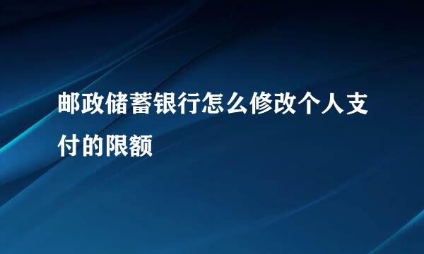 邮政储蓄银行怎么修改个人支付的限额