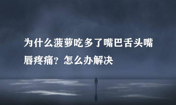 为什么菠萝吃多了嘴巴舌头嘴唇疼痛？怎么办解决
