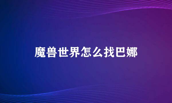 魔兽世界怎么找巴娜