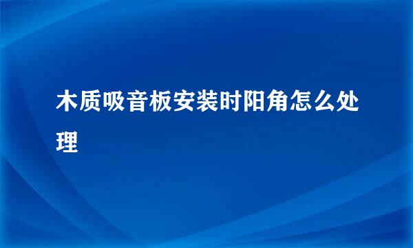 木质吸音板安装时阳角怎么处理