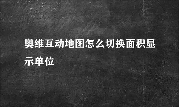 奥维互动地图怎么切换面积显示单位
