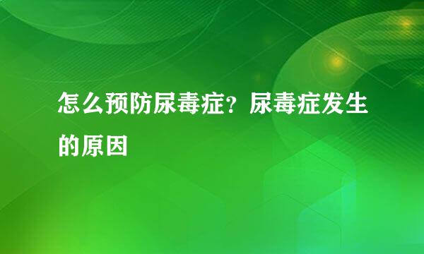 怎么预防尿毒症？尿毒症发生的原因