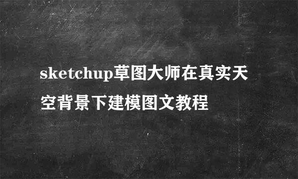 sketchup草图大师在真实天空背景下建模图文教程