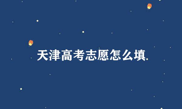 天津高考志愿怎么填