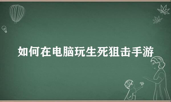 如何在电脑玩生死狙击手游