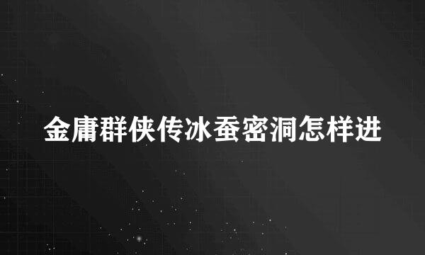 金庸群侠传冰蚕密洞怎样进