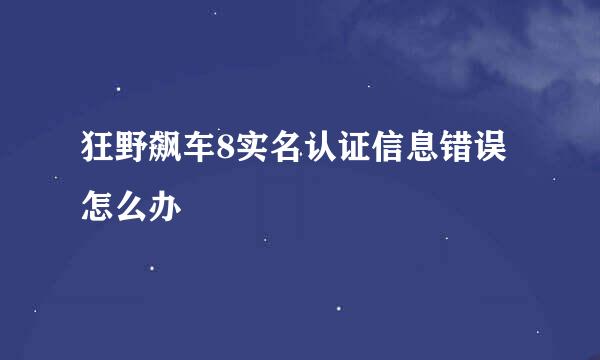 狂野飙车8实名认证信息错误怎么办