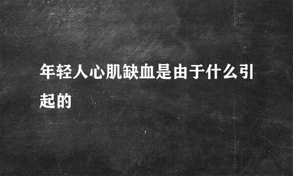 年轻人心肌缺血是由于什么引起的