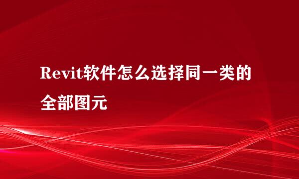 Revit软件怎么选择同一类的全部图元