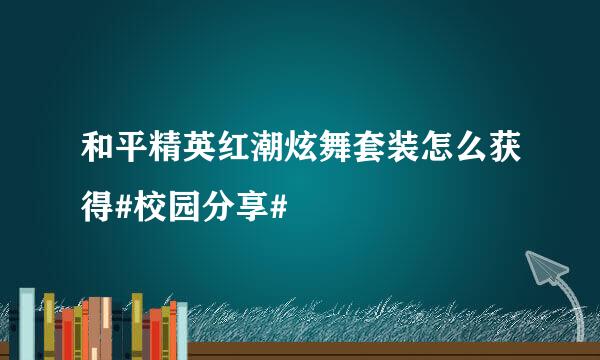 和平精英红潮炫舞套装怎么获得#校园分享#