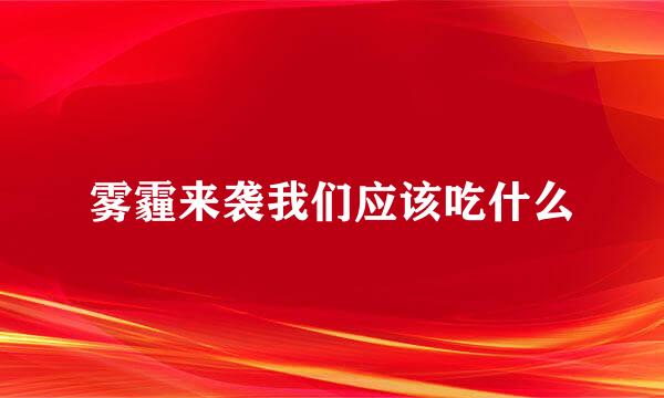 雾霾来袭我们应该吃什么