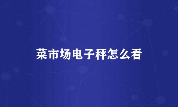 菜市场电子秤怎么看