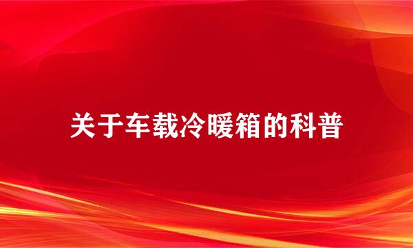 关于车载冷暖箱的科普