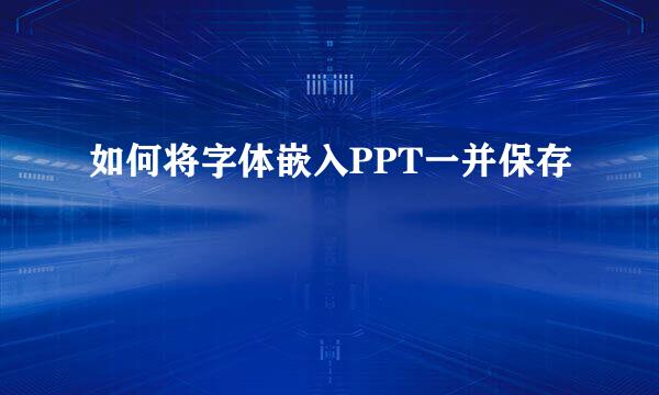 如何将字体嵌入PPT一并保存