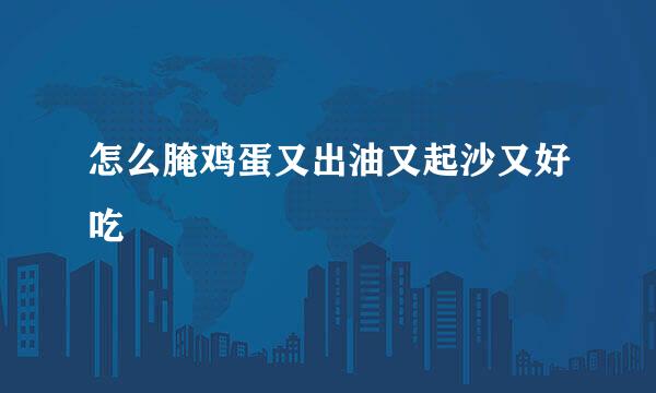 怎么腌鸡蛋又出油又起沙又好吃