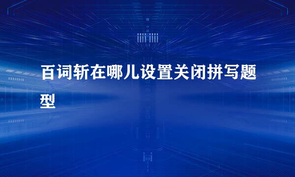 百词斩在哪儿设置关闭拼写题型