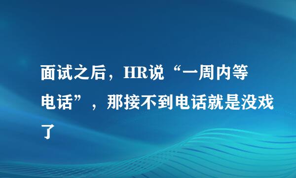 面试之后，HR说“一周内等电话”，那接不到电话就是没戏了