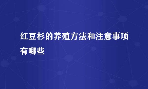 红豆杉的养殖方法和注意事项有哪些
