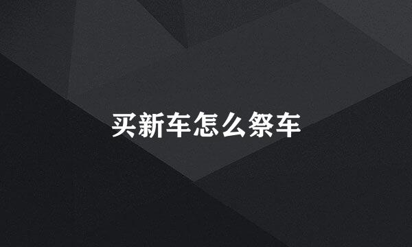 买新车怎么祭车