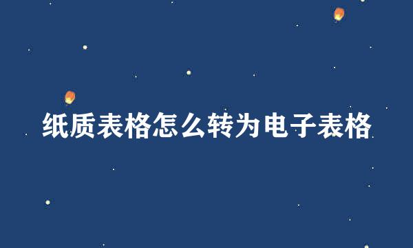 纸质表格怎么转为电子表格